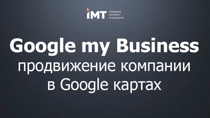 Google my Business, Google Maps (создание, продвижение, аналитика)